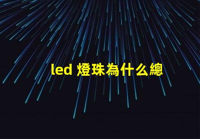 led 燈珠為什么總是燒 led燈珠規(guī)格及參數(shù)